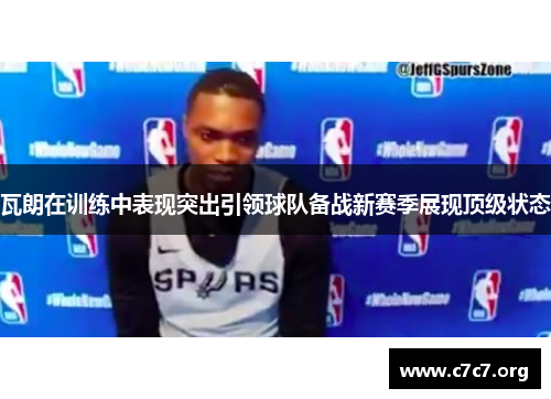 瓦朗在训练中表现突出引领球队备战新赛季展现顶级状态 瓦朗在训练中表现突出引领球队备战新赛季展现顶级状态