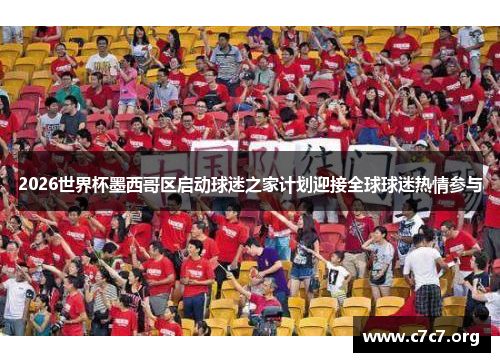 2026世界杯墨西哥区启动球迷之家计划迎接全球球迷热情参与