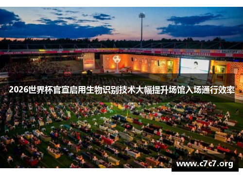 2026世界杯官宣启用生物识别技术大幅提升场馆入场通行效率