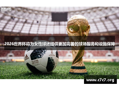 2026世界杯将为女性球迷提供更加完善的球场服务和设施保障