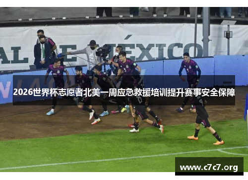 2026世界杯志愿者北美一周应急救援培训提升赛事安全保障