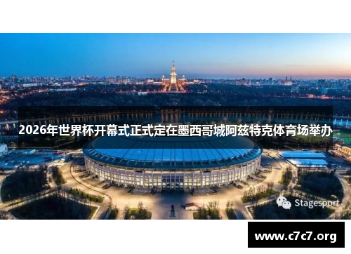 2026年世界杯开幕式正式定在墨西哥城阿兹特克体育场举办 2026年世界杯开幕式正式定在墨西哥城阿兹特克体育场举办