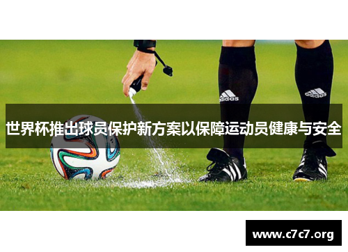 世界杯推出球员保护新方案以保障运动员健康与安全