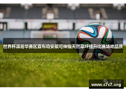 世界杯温哥华赛区宣布将安装可伸缩天然草坪提升比赛场地品质