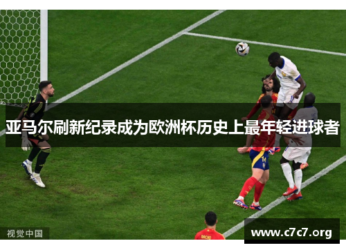 亚马尔刷新纪录成为欧洲杯历史上最年轻进球者