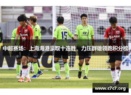 中超赛场：上海海港豪取十连胜，力压群雄领跑积分榜