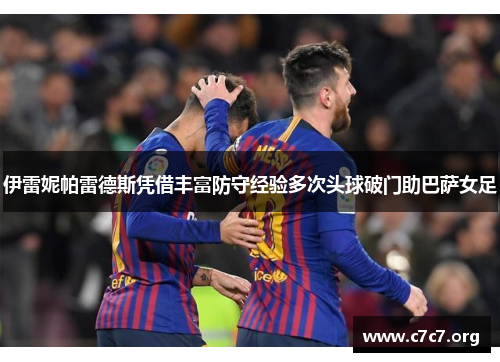 伊雷妮帕雷德斯凭借丰富防守经验多次头球破门助巴萨女足