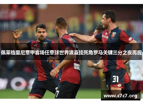 佩莱格里尼意甲客场任意球世界波直挂死角罗马关键三分之夜再现