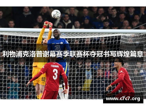 利物浦克洛普谢幕赛季联赛杯夺冠书写辉煌篇章 利物浦克洛普谢幕赛季联赛杯夺冠书写辉煌篇章