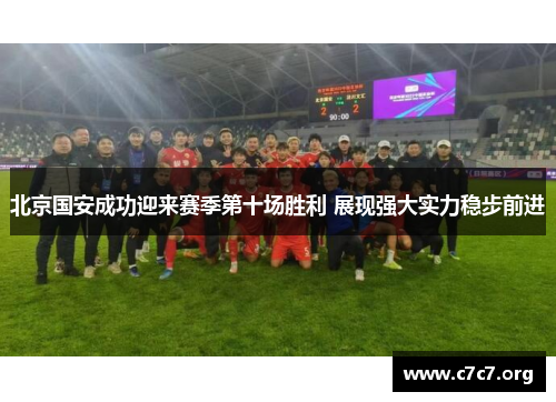 北京国安成功迎来赛季第十场胜利 展现强大实力稳步前进 北京国安成功迎来赛季第十场胜利 展现强大实力稳步前进