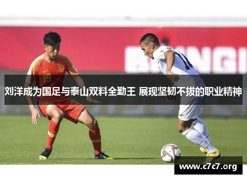 刘洋成为国足与泰山双料全勤王 展现坚韧不拔的职业精神