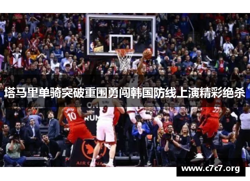 塔马里单骑突破重围勇闯韩国防线上演精彩绝杀