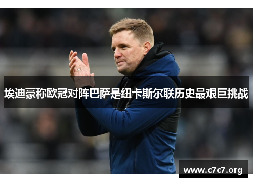 埃迪豪称欧冠对阵巴萨是纽卡斯尔联历史最艰巨挑战 埃迪豪称欧冠对阵巴萨是纽卡斯尔联历史最艰巨挑战