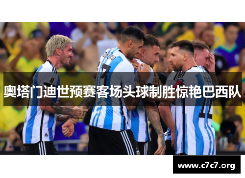 奥塔门迪世预赛客场头球制胜惊艳巴西队