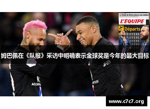 姆巴佩在《队报》采访中明确表示金球奖是今年的最大目标 姆巴佩在《队报》采访中明确表示金球奖是今年的最大目标