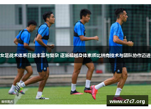 女足战术体系日益丰富与复杂 逐渐超越身体素质比拼向技术与团队协作迈进 女足战术体系日益丰富与复杂 逐渐超越身体素质比拼向技术与团队协作迈进