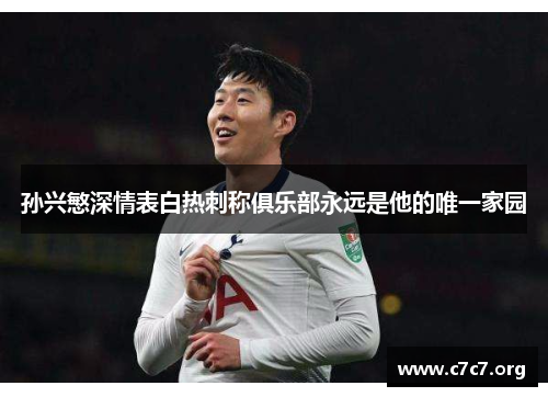 孙兴慜深情表白热刺称俱乐部永远是他的唯一家园 孙兴慜深情表白热刺称俱乐部永远是他的唯一家园