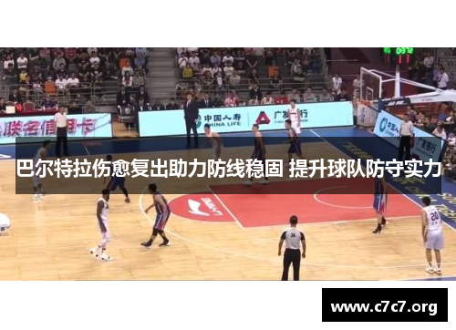 巴尔特拉伤愈复出助力防线稳固 提升球队防守实力 巴尔特拉伤愈复出助力防线稳固 提升球队防守实力