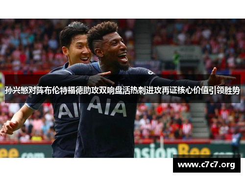 孙兴慜对阵布伦特福德助攻双响盘活热刺进攻再证核心价值引领胜势