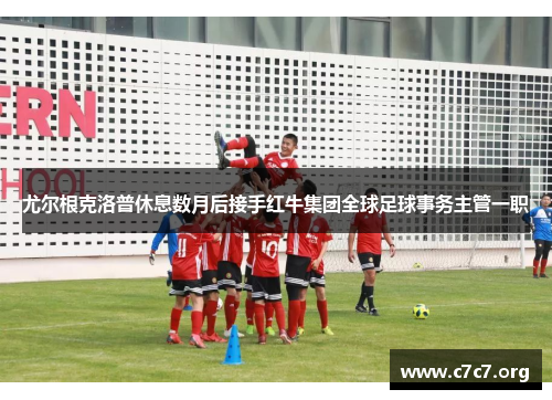 尤尔根克洛普休息数月后接手红牛集团全球足球事务主管一职