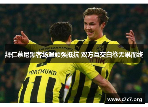 拜仁慕尼黑客场遇顽强抵抗 双方互交白卷无果而终