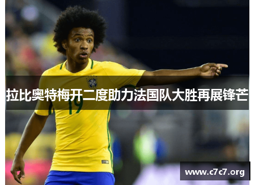 拉比奥特梅开二度助力法国队大胜再展锋芒