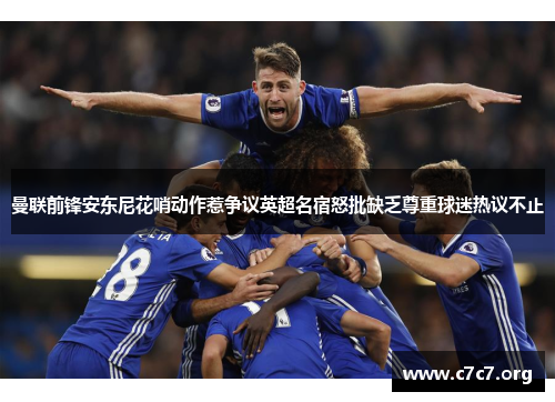 曼联前锋安东尼花哨动作惹争议英超名宿怒批缺乏尊重球迷热议不止