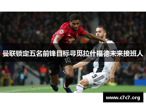 曼联锁定五名前锋目标寻觅拉什福德未来接班人