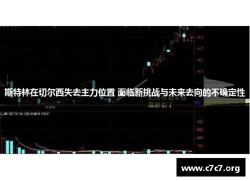 斯特林在切尔西失去主力位置 面临新挑战与未来去向的不确定性