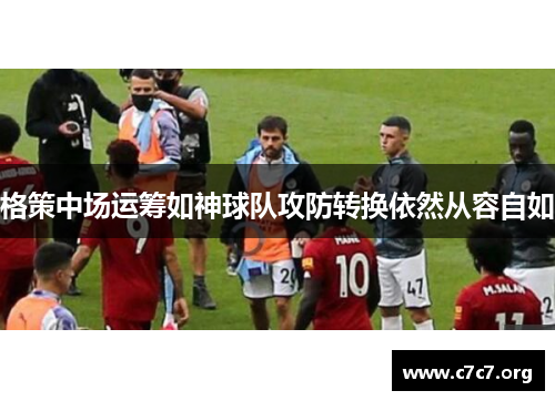格策中场运筹如神球队攻防转换依然从容自如