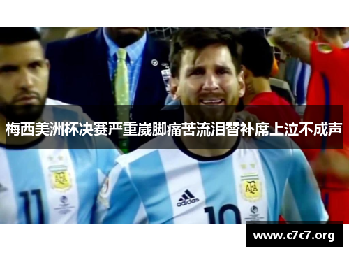 梅西美洲杯决赛严重崴脚痛苦流泪替补席上泣不成声