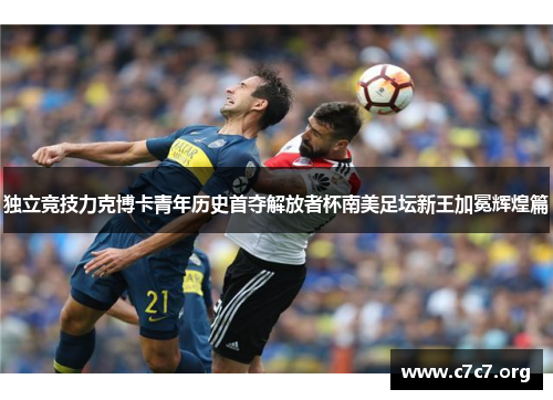 独立竞技力克博卡青年历史首夺解放者杯南美足坛新王加冕辉煌篇