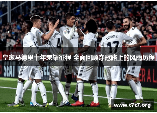 皇家马德里十年荣耀征程 全面回顾夺冠路上的风雨历程