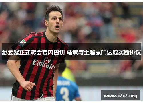 瑟云聚正式转会费内巴切 马竞与土超豪门达成买断协议