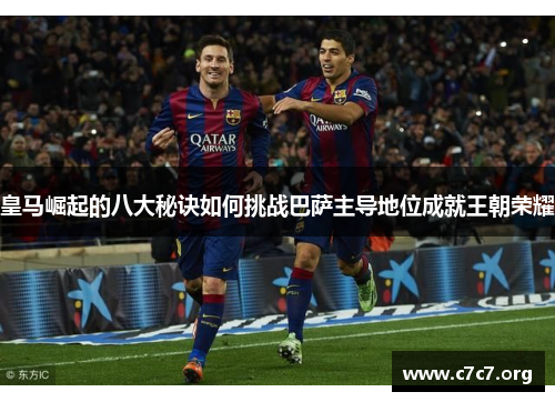 皇马崛起的八大秘诀如何挑战巴萨主导地位成就王朝荣耀