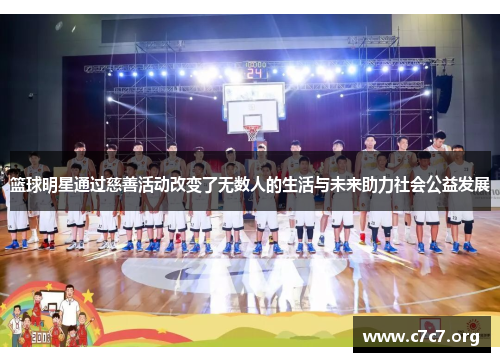 篮球明星通过慈善活动改变了无数人的生活与未来助力社会公益发展