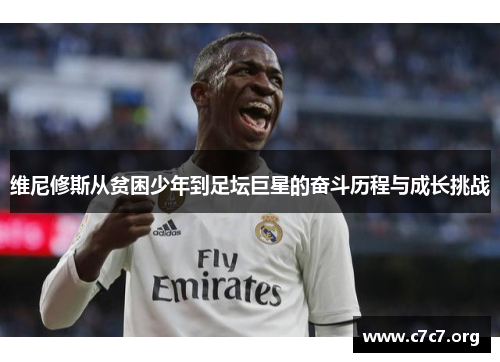 维尼修斯从贫困少年到足坛巨星的奋斗历程与成长挑战