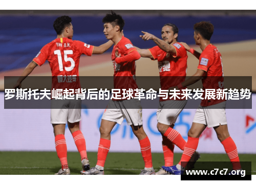 罗斯托夫崛起背后的足球革命与未来发展新趋势