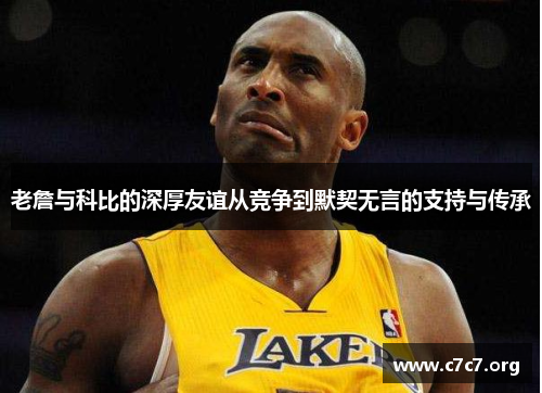 老詹与科比的深厚友谊从竞争到默契无言的支持与传承