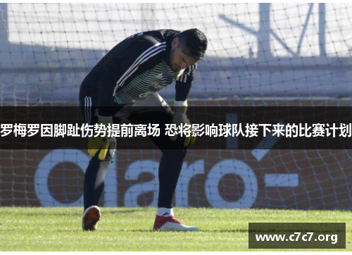 罗梅罗因脚趾伤势提前离场 恐将影响球队接下来的比赛计划