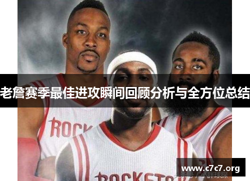 老詹赛季最佳进攻瞬间回顾分析与全方位总结