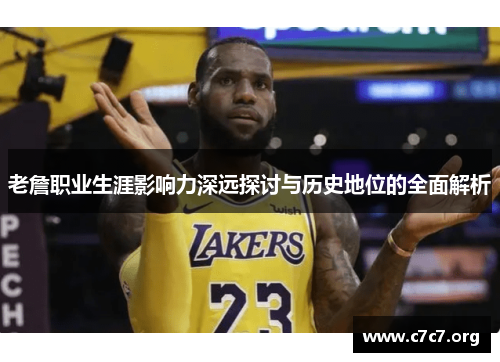 老詹职业生涯影响力深远探讨与历史地位的全面解析