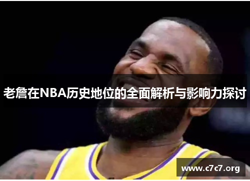 老詹在NBA历史地位的全面解析与影响力探讨
