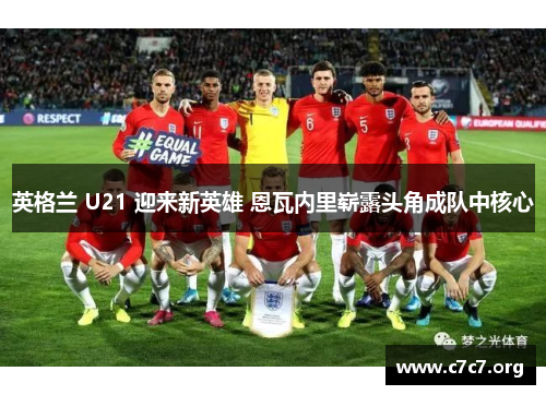 英格兰 U21 迎来新英雄 恩瓦内里崭露头角成队中核心