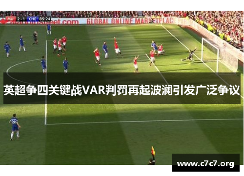 英超争四关键战VAR判罚再起波澜引发广泛争议