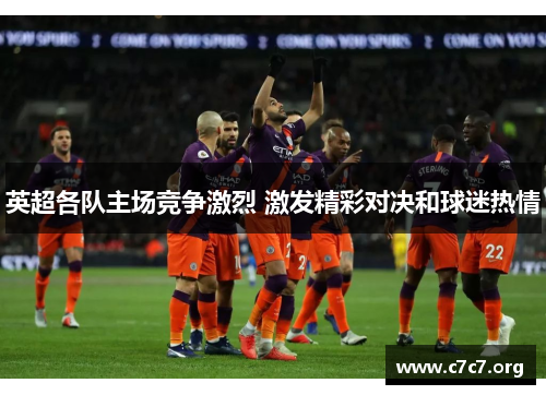英超各队主场竞争激烈 激发精彩对决和球迷热情