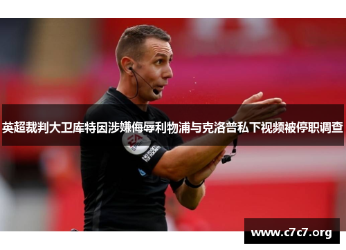 英超裁判大卫库特因涉嫌侮辱利物浦与克洛普私下视频被停职调查