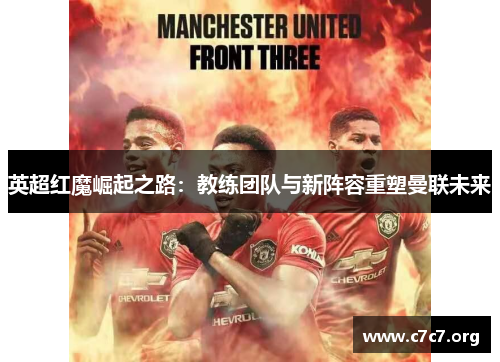 英超红魔崛起之路：教练团队与新阵容重塑曼联未来