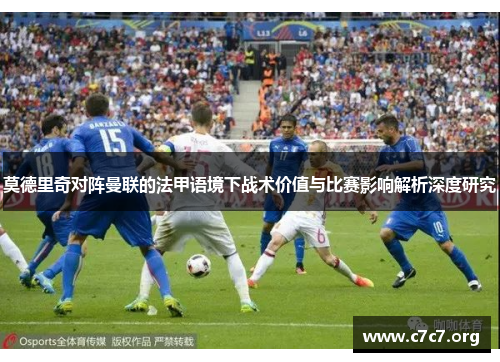 莫德里奇对阵曼联的法甲语境下战术价值与比赛影响解析深度研究