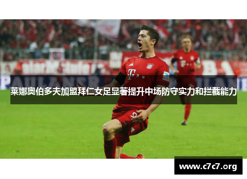莱娜奥伯多夫加盟拜仁女足显著提升中场防守实力和拦截能力 莱娜奥伯多夫加盟拜仁女足显著提升中场防守实力和拦截能力